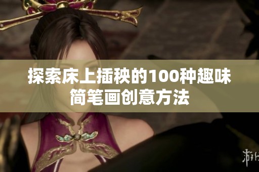 探索床上插秧的100種趣味簡筆畫創(chuàng)意方法