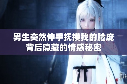 男生突然伸手撫摸我的臉龐背后隱藏的情感秘密