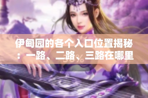 伊甸園的各個(gè)入口位置揭秘：一路、二路、三路在哪里