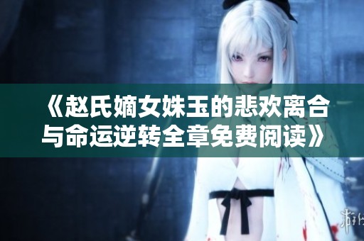 《趙氏嫡女姝玉的悲歡離合與命運(yùn)逆轉(zhuǎn)全章免費(fèi)閱讀》