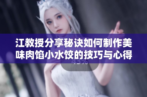江教授分享秘訣如何制作美味肉餡小水餃的技巧與心得