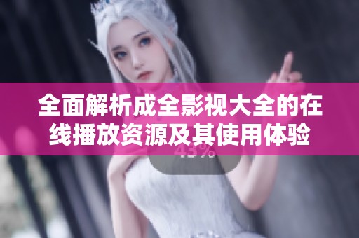 全面解析成全影視大全的在線播放資源及其使用體驗(yàn)