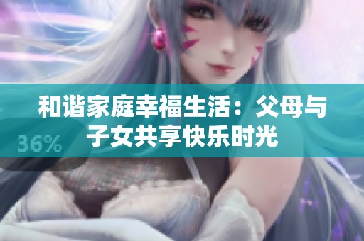 和諧家庭幸福生活：父母與子女共享快樂時光