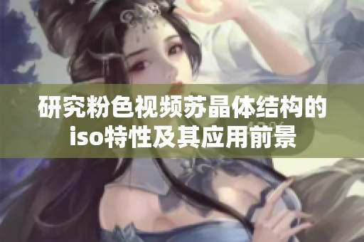 研究粉色視頻蘇晶體結(jié)構(gòu)的iso特性及其應(yīng)用前景