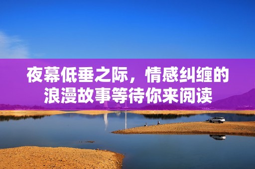 夜幕低垂之際，情感糾纏的浪漫故事等待你來閱讀