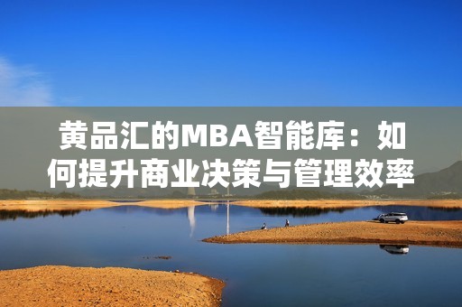黃品匯的MBA智能庫(kù)：如何提升商業(yè)決策與管理效率