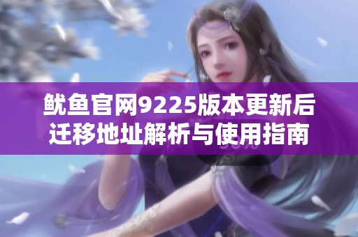 魷魚官網(wǎng)9225版本更新后遷移地址解析與使用指南