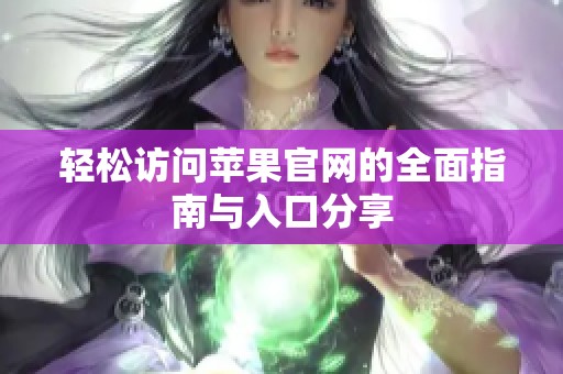 輕松訪問蘋果官網(wǎng)的全面指南與入口分享