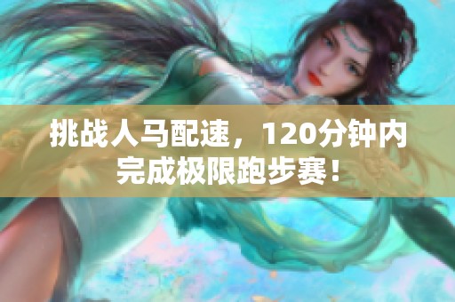 挑戰(zhàn)人馬配速，120分鐘內(nèi)完成極限跑步賽！