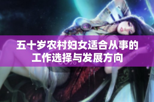五十歲農(nóng)村婦女適合從事的工作選擇與發(fā)展方向