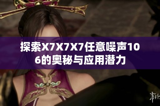 探索X7X7X7任意噪聲106的奧秘與應(yīng)用潛力