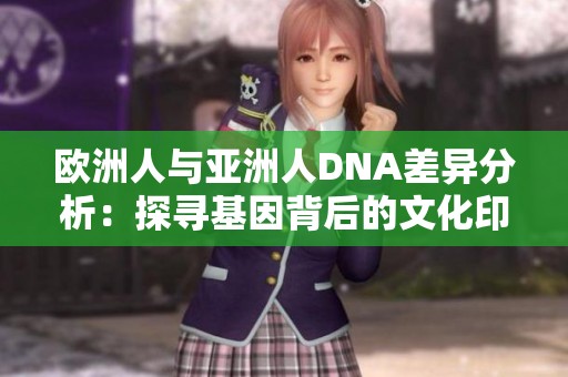 歐洲人與亞洲人DNA差異分析：探尋基因背后的文化印記