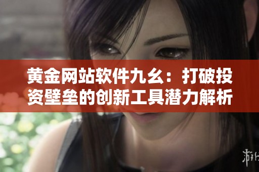 黃金網(wǎng)站軟件九幺：打破投資壁壘的創(chuàng)新工具潛力解析