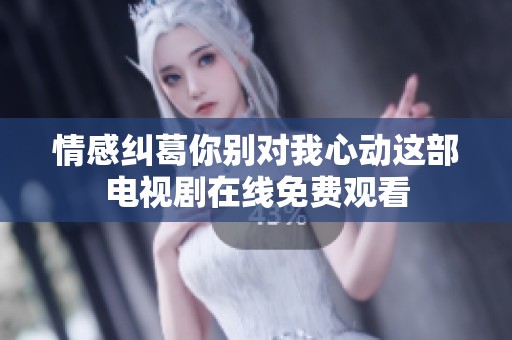 情感糾葛你別對(duì)我心動(dòng)這部電視劇在線免費(fèi)觀看