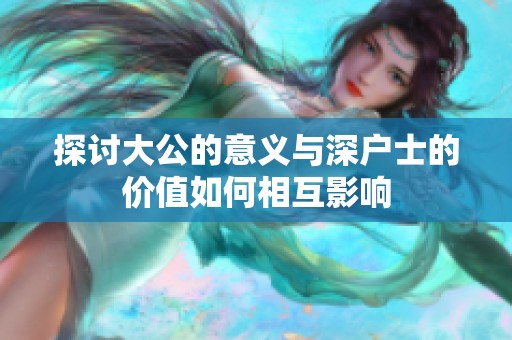 探討大公的意義與深戶士的價值如何相互影響