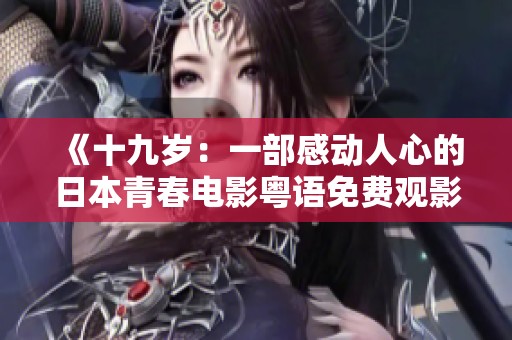 《十九歲：一部感動(dòng)人心的日本青春電影粵語(yǔ)免費(fèi)觀影》