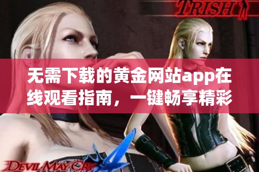 無需下載的黃金網(wǎng)站app在線觀看指南，一鍵暢享精彩內(nèi)容