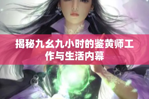 揭秘九幺九小時(shí)的鑒黃師工作與生活內(nèi)幕