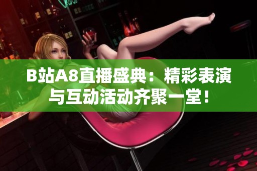 B站A8直播盛典：精彩表演與互動(dòng)活動(dòng)齊聚一堂！