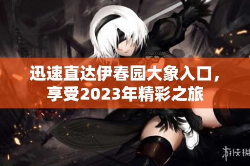 迅速直達伊春園大象入口，享受2023年精彩之旅