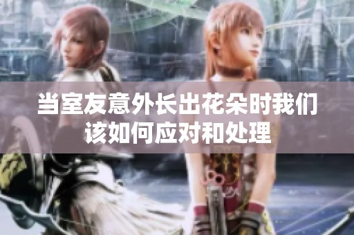 當室友意外長出花朵時我們該如何應對和處理