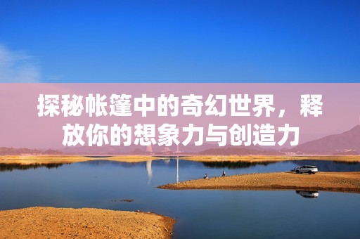 探秘帳篷中的奇幻世界，釋放你的想象力與創(chuàng)造力