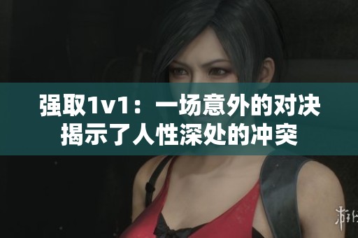 強(qiáng)取1v1：一場意外的對決揭示了人性深處的沖突