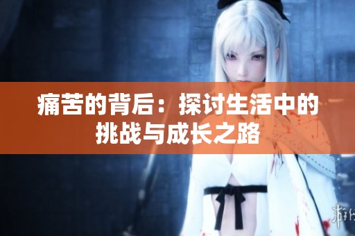 痛苦的背后：探討生活中的挑戰(zhàn)與成長之路