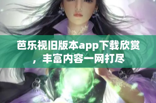 芭樂(lè)視舊版本app下載欣賞，豐富內(nèi)容一網(wǎng)打盡
