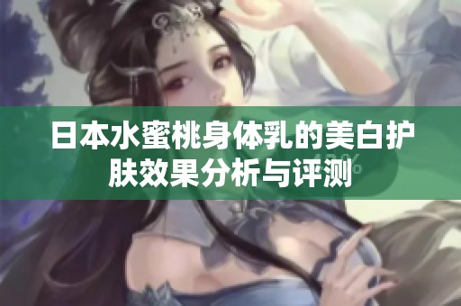 日本水蜜桃身體乳的美白護(hù)膚效果分析與評測