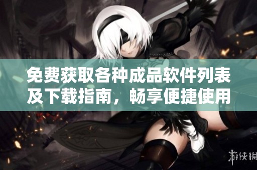 免費(fèi)獲取各種成品軟件列表及下載指南，暢享便捷使用