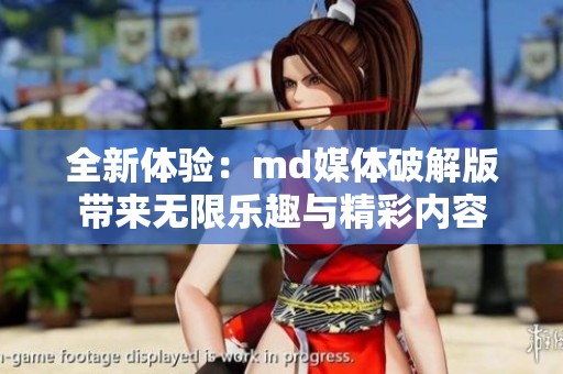 全新體驗：md媒體破解版帶來無限樂趣與精彩內(nèi)容