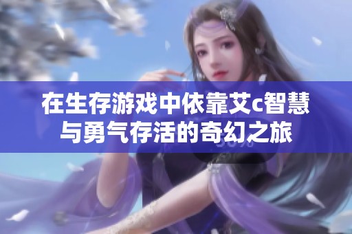 在生存游戲中依靠艾c智慧與勇氣存活的奇幻之旅