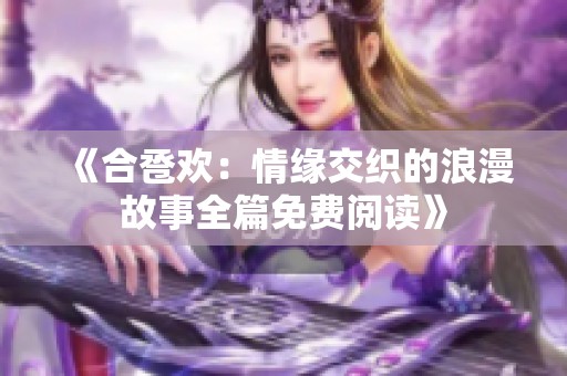 《合巹歡：情緣交織的浪漫故事全篇免費(fèi)閱讀》