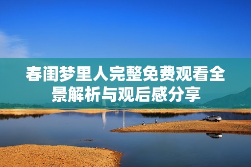 春閨夢里人完整免費觀看全景解析與觀后感分享