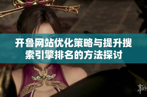 開魯網(wǎng)站優(yōu)化策略與提升搜索引擎排名的方法探討