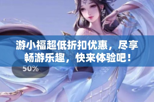 游小福超低折扣優(yōu)惠，盡享暢游樂趣，快來體驗吧！