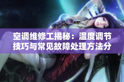 空調(diào)維修工揭秘：溫度調(diào)節(jié)技巧與常見故障處理方法分享