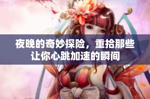 夜晚的奇妙探險，重拾那些讓你心跳加速的瞬間