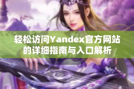 輕松訪問(wèn)Yandex官方網(wǎng)站的詳細(xì)指南與入口解析