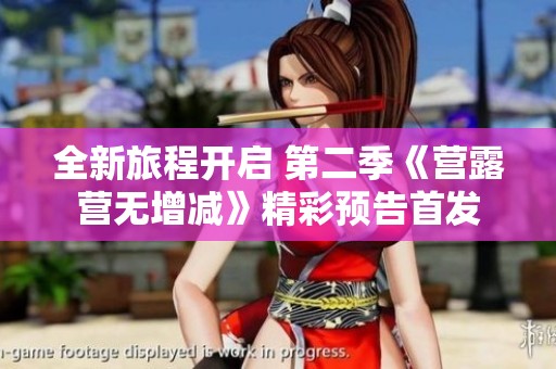 全新旅程開(kāi)啟 第二季《營(yíng)露營(yíng)無(wú)增減》精彩預(yù)告首發(fā)