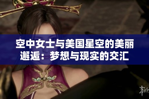 空中女士與美國星空的美麗邂逅：夢想與現(xiàn)實(shí)的交匯