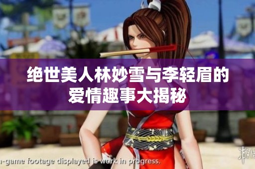 絕世美人林妙雪與李輕眉的愛情趣事大揭秘