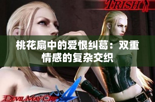 桃花扇中的愛恨糾葛：雙重情感的復(fù)雜交織