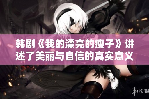 韓劇《我的漂亮的瘦子》講述了美麗與自信的真實意義