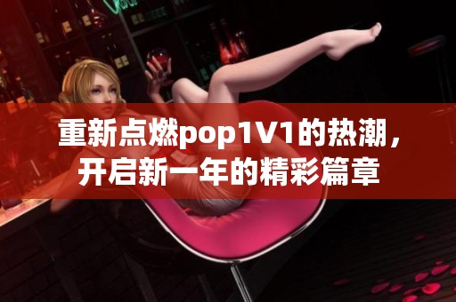 重新點(diǎn)燃pop1∨1的熱潮，開啟新一年的精彩篇章