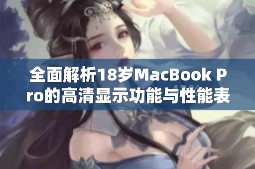 全面解析18歲MacBook Pro的高清顯示功能與性能表現(xiàn)