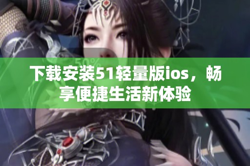 下載安裝51輕量版ios，暢享便捷生活新體驗
