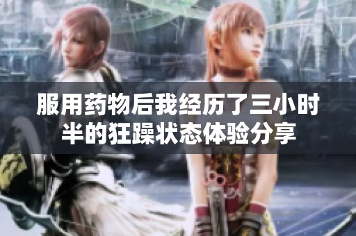 服用藥物后我經(jīng)歷了三小時(shí)半的狂躁?duì)顟B(tài)體驗(yàn)分享