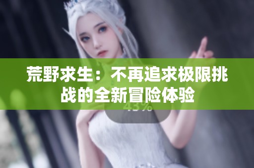荒野求生：不再追求極限挑戰(zhàn)的全新冒險(xiǎn)體驗(yàn)